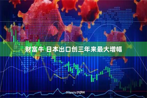 财富牛 日本出口创三年来最大增幅