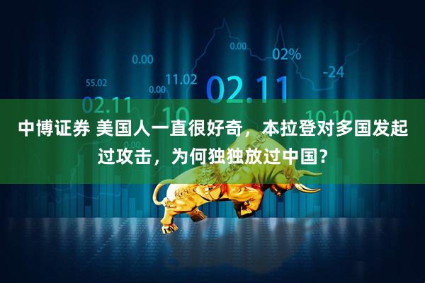 中博证券 美国人一直很好奇，本拉登对多国发起过攻击，为何独独放过中国？