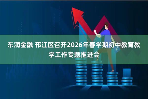 东润金融 邗江区召开2026年春学期初中教育教学工作专题推进会