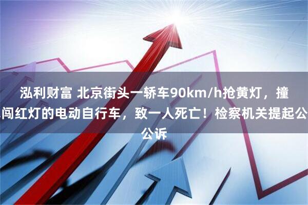 泓利财富 北京街头一轿车90km/h抢黄灯，撞飞闯红灯的电动自行车，致一人死亡！检察机关提起公诉