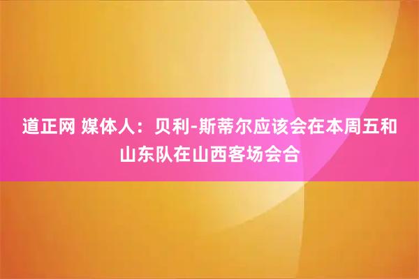 道正网 媒体人：贝利-斯蒂尔应该会在本周五和山东队在山西客场会合